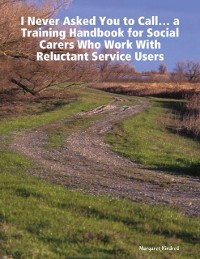 Cover 'I Never Asked You to Call'  ... a Training Handbook for Social Carers Who Work With Reluctant Service Users