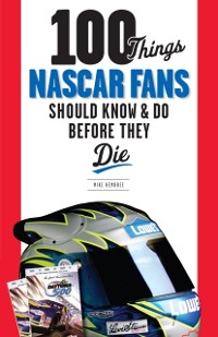 Cover 100 Things NASCAR Fans Should Know &amp; Do Before They Die