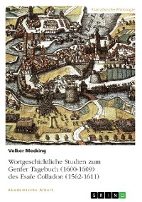 Cover Wortgeschichtliche Studien zum Genfer Tagebuch (1600-1609) des Esaïe Colladon (1562-1611)