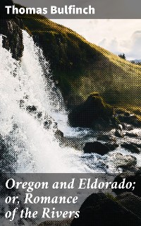 Cover Oregon and Eldorado; or, Romance of the Rivers
