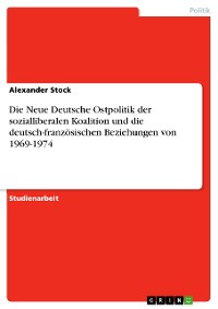 Cover Die Neue Deutsche Ostpolitik der sozialliberalen Koalition und die deutsch-französischen Beziehungen von 1969-1974