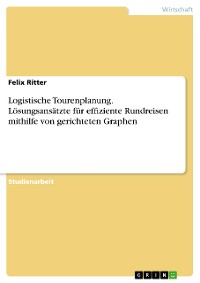 Cover Logistische Tourenplanung. Lösungsansätzte für effiziente Rundreisen mithilfe von gerichteten Graphen