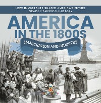 Cover America in the 1800s : Immigration and Industry | How Immigrants Shaped America's Future | Grade 7 American History