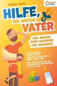 Cover Hilfe, ich werde Vater - Der große Papa Ratgeber für Anfänger: Die praxisnahe "Vater werden" Anleitung, damit nichts schief gehen kann. Inkl. Checklisten für die bestmögliche Vorbereitung auf das Baby