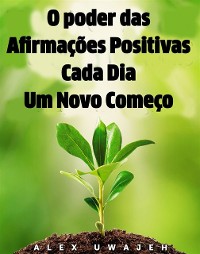 Cover O poder das Afirmações Positivas: Cada Dia Um Novo Começo