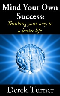 Cover Mind Your Own Success: Thinking your way to a better life