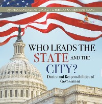 Cover Who Leads the State and the City? | Duties and Responsibilities of Government | America Government Grade 3 | Children's Government Books