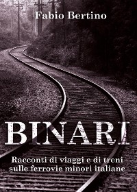 Cover Binari. Racconti di viaggi e di treni sulle ferrovie minori italiane.