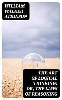 Cover The Art of Logical Thinking; Or, The Laws of Reasoning