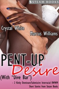 Cover Pent-Up Desire (with &quote;Dive Bar&quote;) - 2 Kinky Dominant/Submissive Interracial BWWM Short Stories from Steam Books