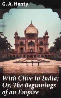 Cover With Clive in India; Or, The Beginnings of an Empire