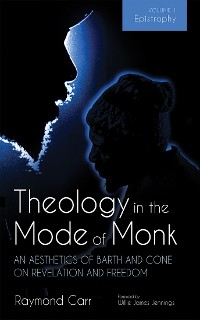 Cover Theology in the Mode of Monk: An Aesthetics of Barth and Cone on Revelation and Freedom, Volume 1