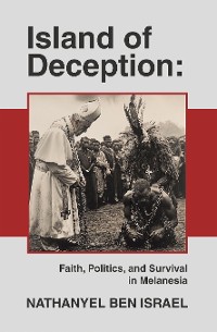 Cover Island of Deception: Faith, Politics, and Survival in Melanesia