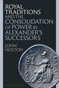 Cover Royal Traditions and the Consolidation of Power by Alexander s Successors