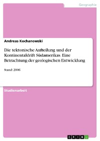 Cover Die tektonische Aufteilung und der Kontinentaldrift Südamerikas. Eine Betrachtung der geologischen Entwicklung