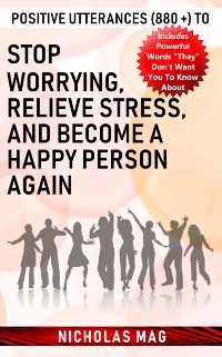 Cover Positive Utterances (880 +) to Stop Worrying, Relieve Stress, and Become a Happy Person Again