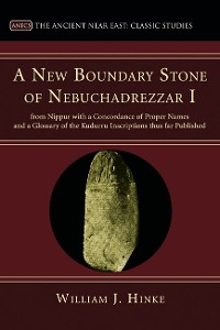 Cover A New Boundary Stone of Nebuchadrezzar I from Nippur with a Concordance of Proper Names and a Glossary of the Kudurru Inscriptions thus far Published