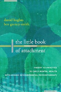 Cover The Little Book of Attachment: Theory to Practice in Child Mental Health with Dyadic Developmental Psychotherapy