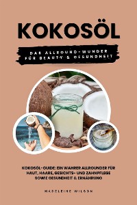 Cover Kokosöl: Das Allround-Wunder für Beauty und Gesundheit (Kokosöl-Guide: Ein wahrer Allrounder für Haut, Haare, Gesichts- und Zahnpflege sowie Gesundheit & Ernährung)