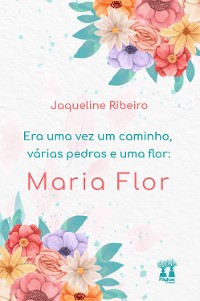 Cover Era uma vez um caminho, várias pedras e uma flor: Maria Flor