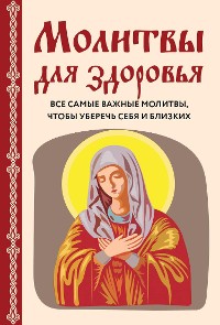 Cover Молитвы о здоровье. Самые важные молитвы для защиты всей семьи (новое оформление)