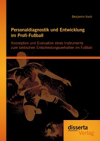 Cover Personaldiagnostik und Entwicklung im Profi-Fußball: Konzeption und Evaluation eines Instruments zum taktischen Entscheidungsverhalten im Fußball