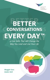 Cover Better Conversations Every Day(R): 4 Core Skills That Will Change the Way You Lead and Live Your Life