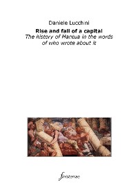 Cover Rise and fall of a capital. The history of Mantua in the words of who wrote about it