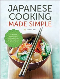 Cover Japanese Cooking Made Simple : A Japanese Cookbook with Authentic Recipes for Ramen, Bento, Sushi & More