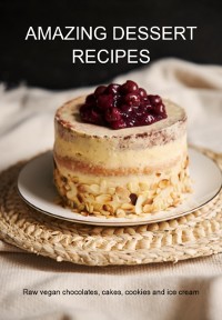 Cover Amazing Dessert Recipes: Raw Vegan Chocolates, Cakes, Cookies And Ice Cream