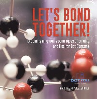 Cover Let's Bond Together! Explaining Why Atoms Bond, Types of Bonding and Electron Dot Diagrams | Grade 6-8 Physical Science