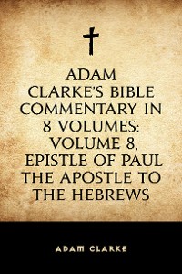 Cover Adam Clarke's Bible Commentary in 8 Volumes: Volume 8, Epistle of Paul the Apostle to the Hebrews