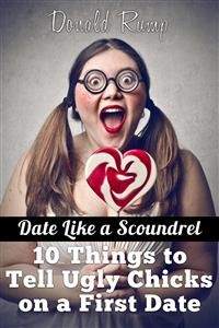 Cover Date Like a Scoundrel: 10 Things to Tell Ugly Chicks on a First Date