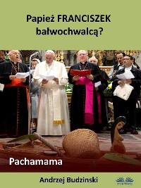 Cover Papież Franciszek Bałwochwalcą? Pachamama