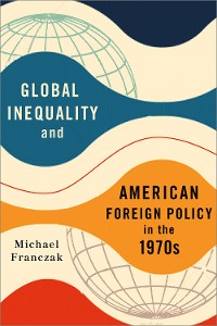Cover Global Inequality and American Foreign Policy in the 1970s