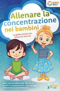 Cover Allenare la concentrazione nei bambini - La guida pratica con fantastici esercizi: come superare facilmente i blocchi del bambino e promuovere in modo ottimale l'attenzione e la concentrazione