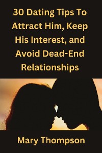 Cover 30 Dating Tips to Attract Him, Keep His Interest, And Avoid Dead-End Relationships