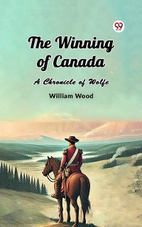 Cover The Winning of Canada A Chronicle of Wolfe