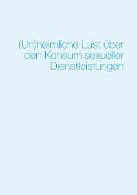 Cover (Un)heimliche Lust über den Konsum sexueller Dienstleistungen