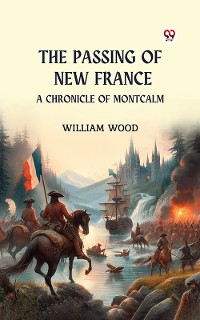 Cover The Passing of New France A Chronicle of Montcalm