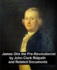 Cover James Otis the Pre-Revolutionary by John Clark Ridpath and Related Documents