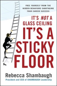 Cover It's Not a Glass Ceiling, It's a Sticky Floor: Free Yourself From the Hidden Behaviors Sabotaging Your Career Success