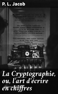 Cover La Cryptographie, ou, l'art d'écrire en chiffres