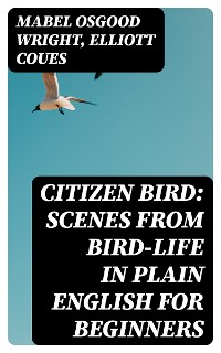 Cover Citizen Bird: Scenes from Bird-Life in Plain English for Beginners