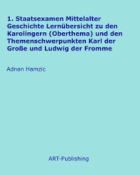 Cover 1. Staatsexamen Mittelalter Geschichte Lernübersicht zu den Karolingern (Oberthema) und den Themenschwerpunkten Karl der Große und Ludwig der Fromme