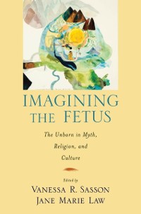 Cover Imagining the Fetus the Unborn in Myth, Religion, and Culture