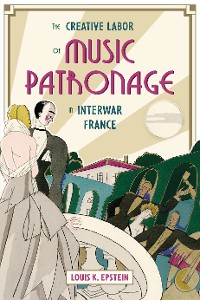 Cover The Creative Labor of Music Patronage in Interwar France
