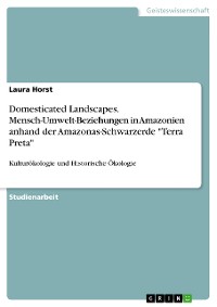 Cover Domesticated Landscapes. Mensch-Umwelt-Beziehungen in Amazonien anhand der Amazonas-Schwarzerde "Terra Preta"