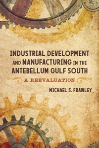 Cover Industrial Development and Manufacturing in the Antebellum Gulf South