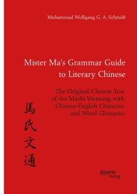 Cover Mister Ma's Grammar Guide to Literary Chinese. The Original Chinese Text of the Mashi Wentong with Chinese-English Character and Word Glossaries